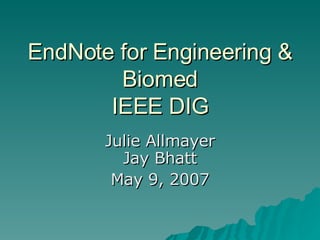 EndNote for Engineering & Biomed IEEE DIG Julie Allmayer Jay Bhatt May 9, 2007 