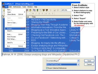 From EndNote: 1. Select citation style 2. Select citations to copy    to Word bibliography 3. Select “File” 4. Select “Export” 5. Select folder and name    for the bibliography with    .rtf extension . 