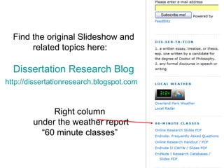 Find the original Slideshow and related topics here:   Dissertation Research Blog   http://dissertationresearch.blogspot.com     Right column    under the weather report   “60 minute classes” 
