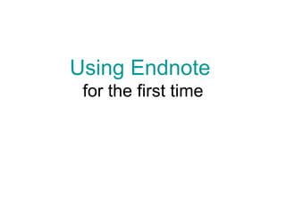 Using Endnote  for the first time 