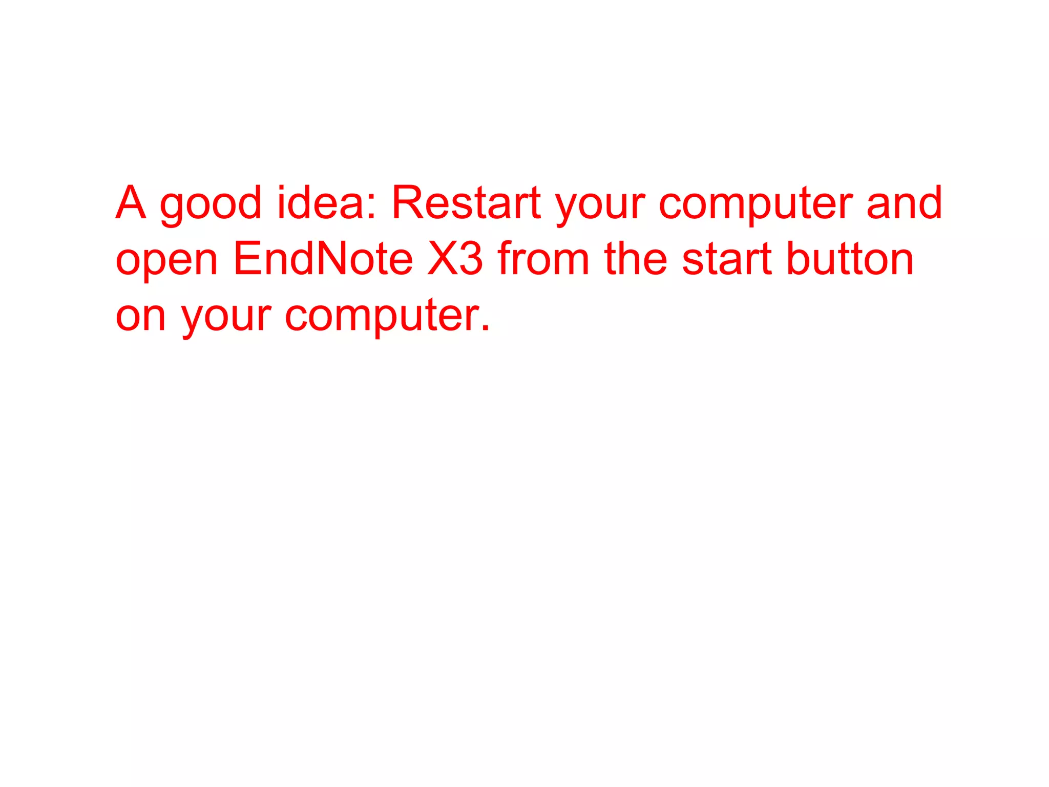 A good idea: Restart your computer and open EndNote X3 from the start button on your computer. 