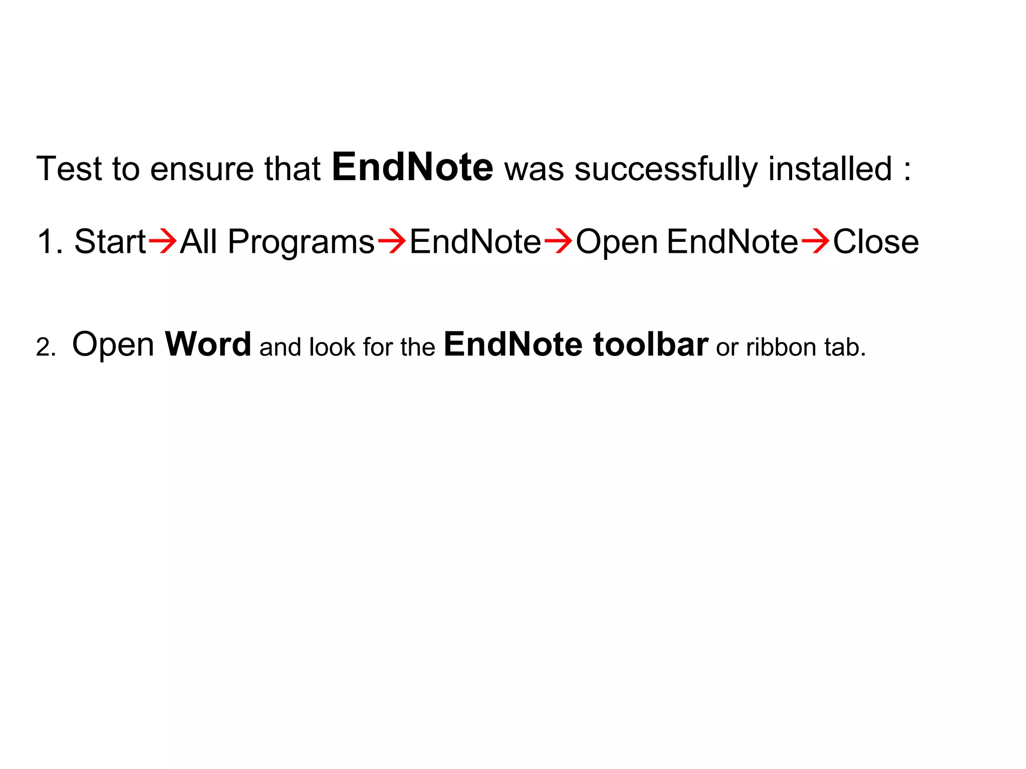 Test to ensure that  EndNote  was successfully installed :  1. Start  All Programs  EndNote  Open   EndNote  Close 2.  Open  Word  and look for the  EndNote toolbar  or ribbon tab. 