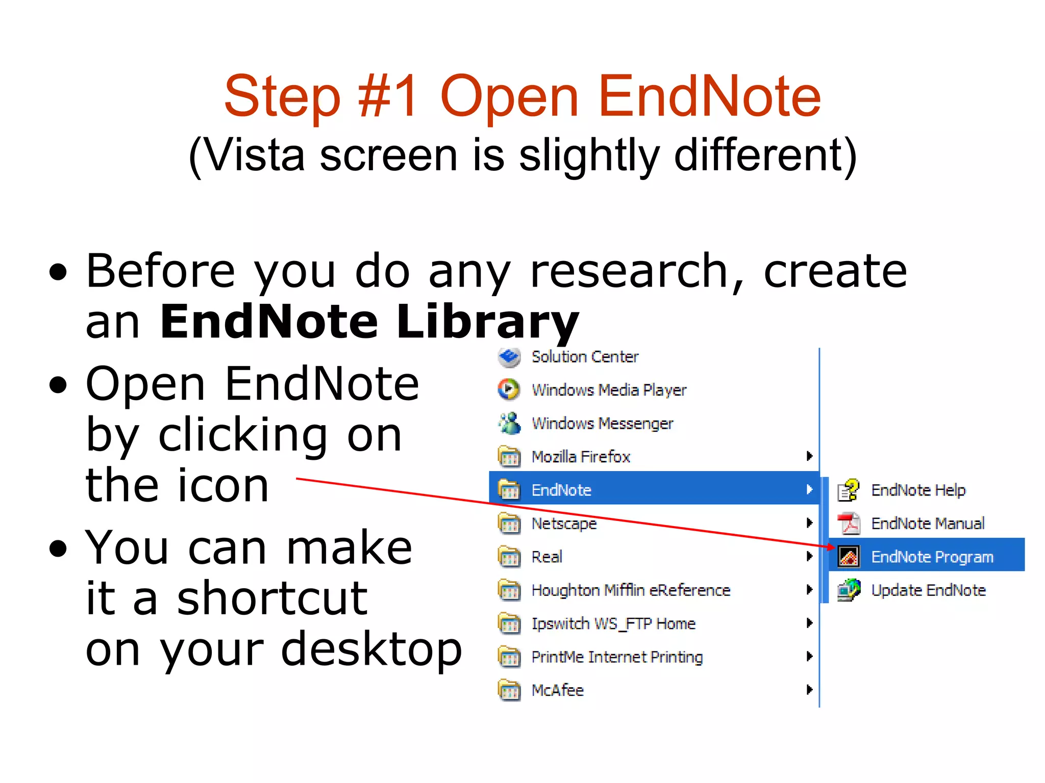 Step #1 Open EndNote (Vista screen is slightly different) Before you do any research, create an  EndNote Library   Open EndNote  by clicking on  the icon  You can make  it a shortcut  on your desktop 