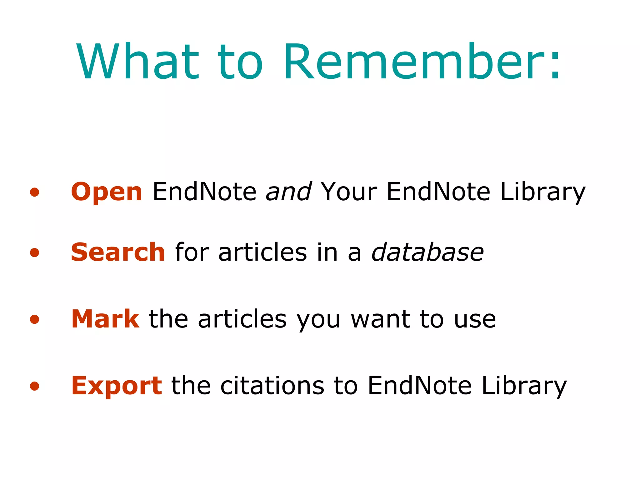What to Remember: Open  EndNote  and  Your EndNote Library Search  for articles in a  database Mark  the articles you want to use Export  the citations to EndNote Library 