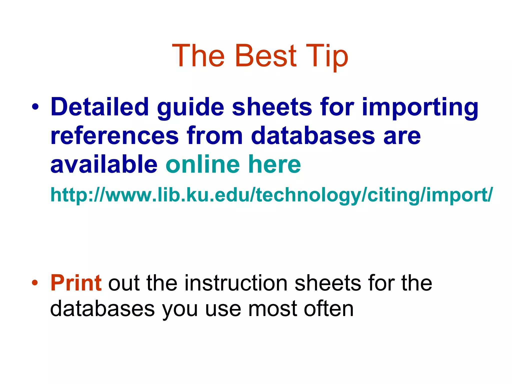 The Best Tip Detailed guide sheets for importing references from databases are available   online here   http://www.lib.ku.edu/technology/citing/import /   Print  out the instruction sheets for the databases you use most often 