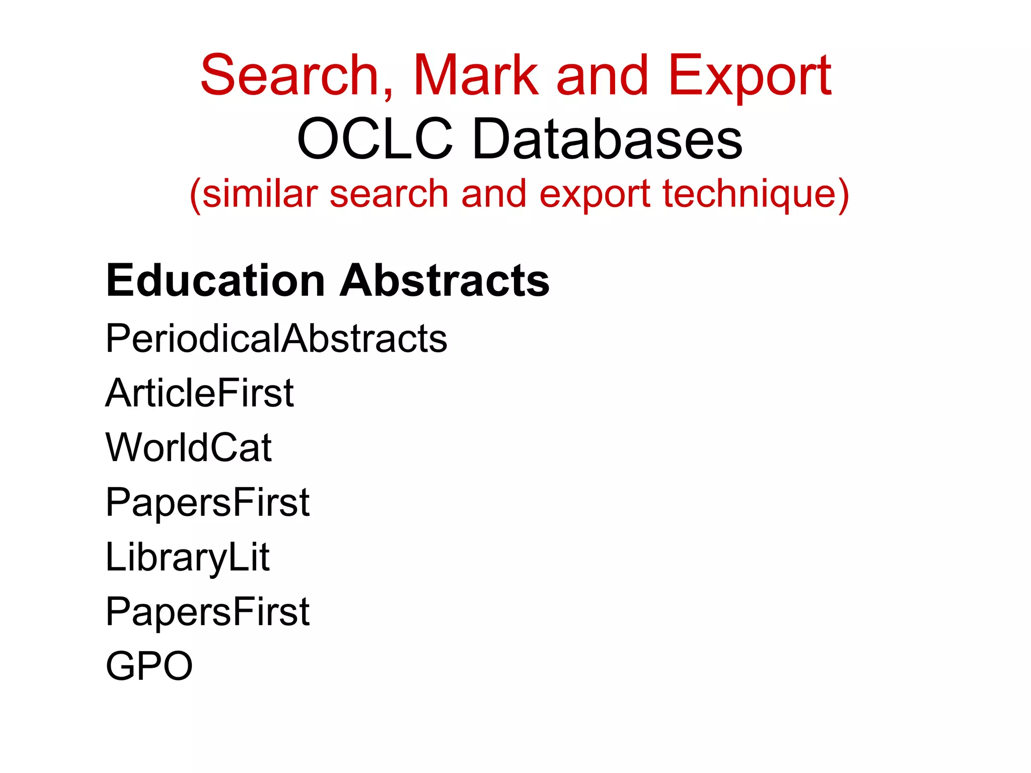 Education Abstracts PeriodicalAbstracts  ArticleFirst  WorldCat  PapersFirst  LibraryLit  PapersFirst  GPO  Search, Mark and Export   OCLC Databases     (similar search and export technique) 