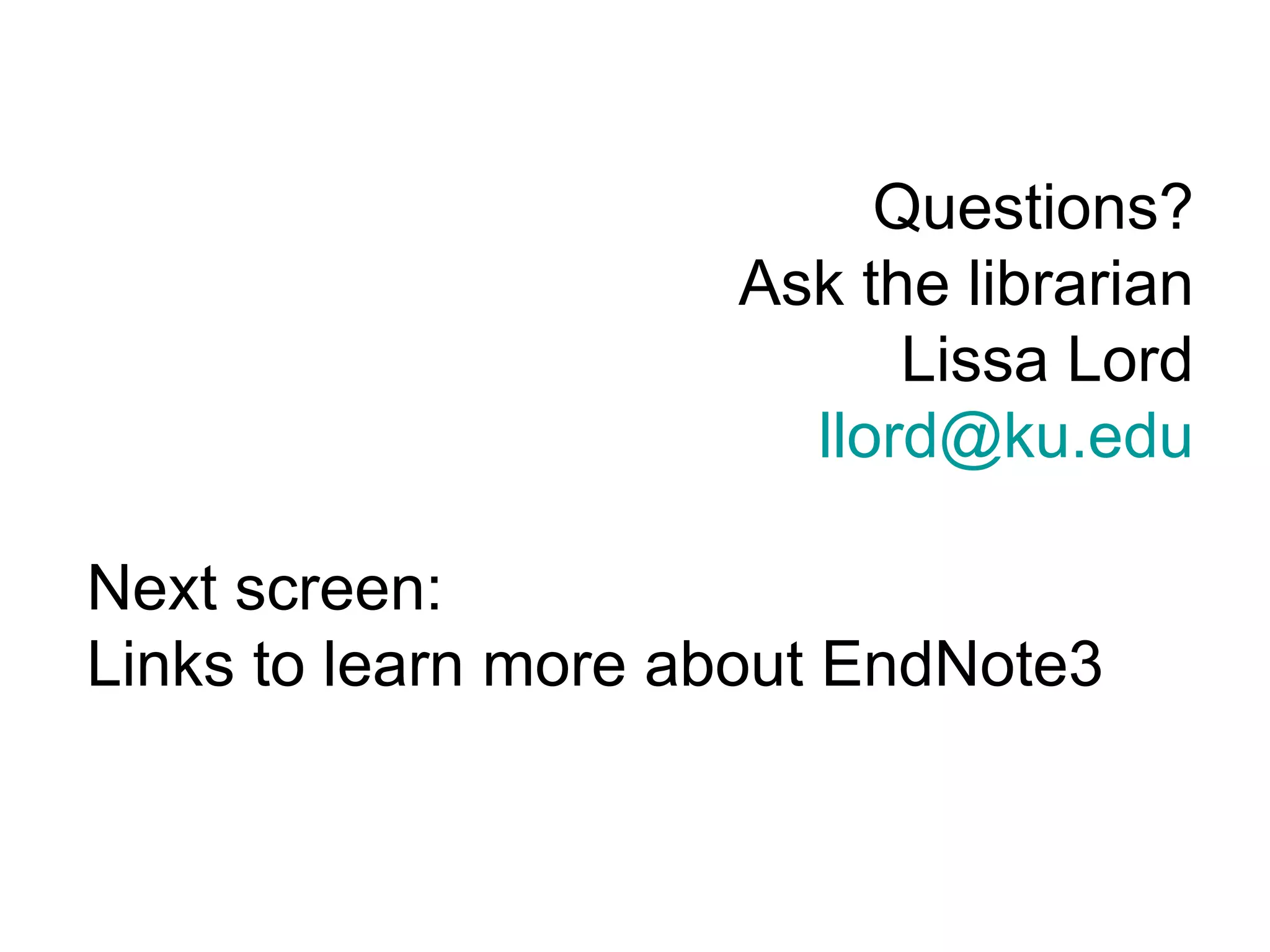 Questions? Ask the librarian Lissa Lord [email_address] Next screen:  Links to learn more about EndNote3  