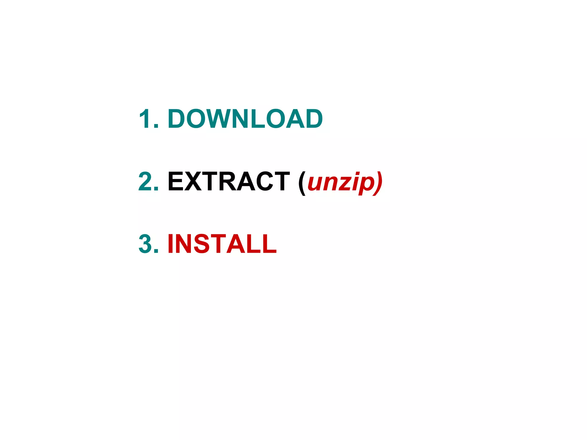 1. DOWNLOAD  2.   EXTRACT ( unzip) 3.  INSTALL 