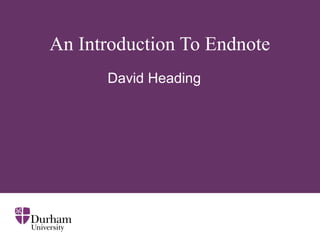 An Introduction To Endnote
David Heading
 