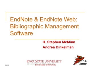 EndNote & EndNote Web: Bibliographic Management Software H. Stephen McMinn Andrea Dinkelman HSM Iowa State University 