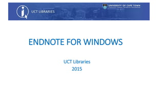 ENDNOTE FOR WINDOWS
UCT Libraries
2015
 