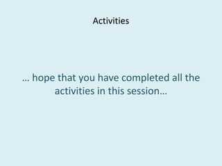 Activities
… hope that you have completed all the… hope that you have completed all the
activities in this session…
 