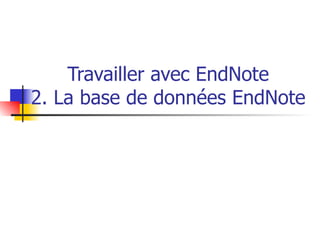 Travailler avec EndNote 2. La base de données EndNote 