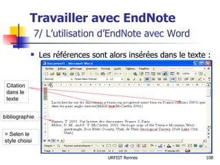 Travailler avec EndNote   7/ L’utilisation d’EndNote avec Word Les références sont alors insérées dans le texte : Citation dans le texte bibliographie = Selon le style choisi 
