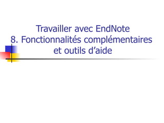 Travailler avec EndNote 8. Fonctionnalités complémentaires  et outils d’aide 