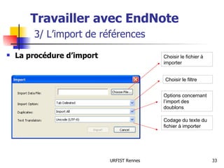 Travailler avec EndNote   3/ L’import de références La procédure d’import Choisir le fichier à importer Choisir le filtre Options concernant l’import des doublons Codage du texte du fichier à importer 