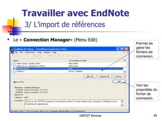 Travailler avec EndNote   3/ L’import de références Le «   Connection Manager » (Menu Edit) Voir les propriétés du fichier de connexion Permet de gérer les fichiers de connexion 