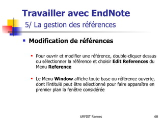 Travailler avec EndNote   5/ La gestion des références Modification de références Pour ouvrir et modifier une référence, double-cliquer dessus ou sélectionner la référence et choisir  Edit References  du Menu  Reference Le Menu  Window  affiche toute base ou référence ouverte, dont l’intitulé peut être sélectionné pour faire apparaître en premier plan la fenêtre considérée 