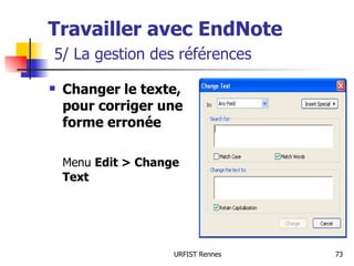 Travailler avec EndNote   5/ La gestion des références Changer le texte, pour corriger une forme erronée  Menu  Edit > Change Text 