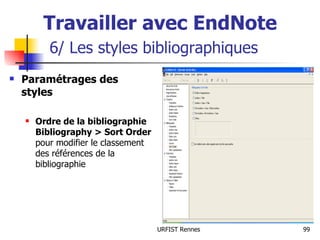 Travailler avec EndNote   6/ Les styles bibliographiques Paramétrages des styles Ordre de la bibliographie   Bibliography > Sort Order  pour modifier le classement des références de la bibliographie 