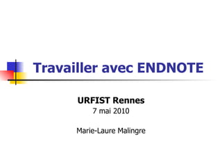 Travailler avec  ENDNOTE URFIST Rennes 7 mai 2010 Marie-Laure Malingre 