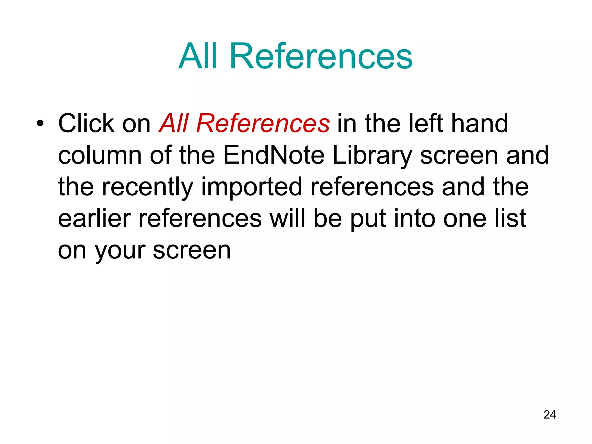 All References
• Click on All References in the left hand
  column of the EndNote Library screen and
  the recently imported references and the
  earlier references will be put into one list
  on your screen




                                             24
 
