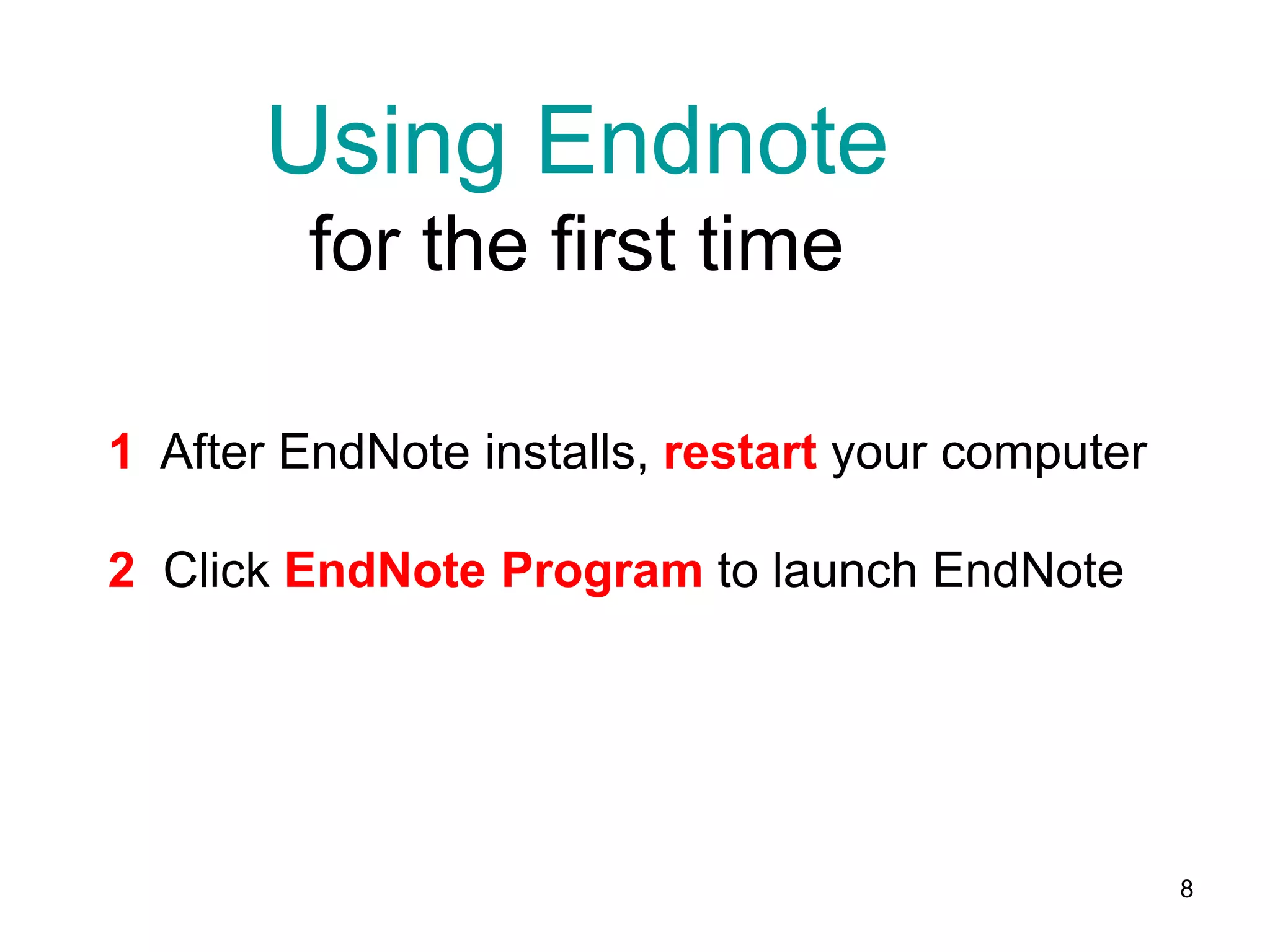 Using Endnote
         for the first time

1 After EndNote installs, restart your computer

2 Click EndNote Program to launch EndNote




                                                  8
 