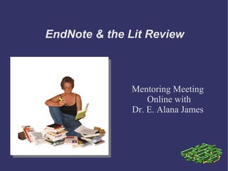 EndNote & the Lit Review Mentoring Meeting Online with  Dr. E. Alana James 