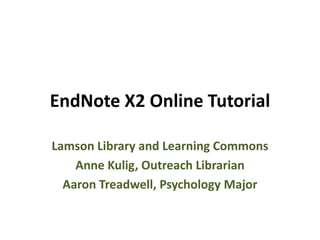 EndNote X2 Online Tutorial

Lamson Library and Learning Commons
    Anne Kulig, Outreach Librarian
  Aaron Treadwell, Psychology Major
 