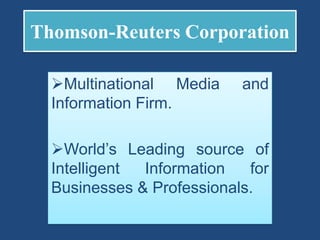 Thomson-Reuters Corporation
Multinational Media and
Information Firm.
World’s Leading source of
Intelligent Information for
Businesses & Professionals.