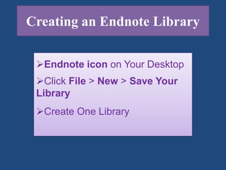Creating an Endnote Library
Endnote icon on Your Desktop
Click File > New > Save Your
Library
Create One Library