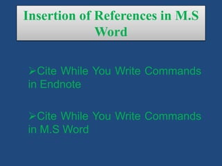 Insertion of References in M.S
Word
Cite While You Write Commands
in Endnote
Cite While You Write Commands
in M.S Word