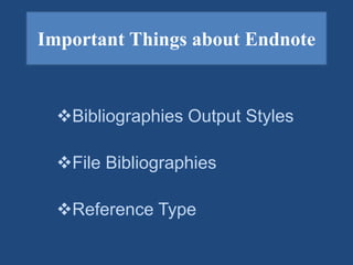 Important Things about Endnote
Bibliographies Output Styles
File Bibliographies
Reference Type