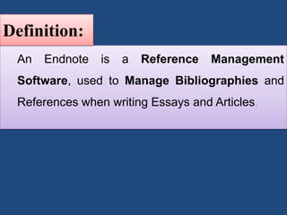 An Endnote is a Reference Management
Software, used to Manage Bibliographies and
References when writing Essays and Articles.
Definition:
