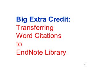 101
Big Extra Credit:
Transferring
Word Citations
to
EndNote Library
 