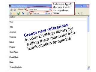 Reference Type?
Many choices in
the drop down
menu
85
Create new references
in your EndNote library by
adding them manually into
blank citation templates.
 