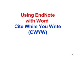 88
Using EndNote
with Word
Cite While You Write
(CWYW)
 