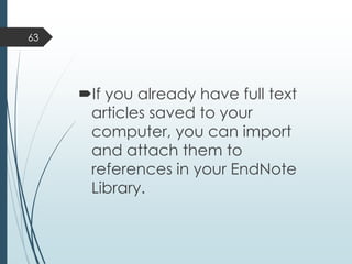 If you already have full text
articles saved to your
computer, you can import
and attach them to
references in your EndNote
Library.
63
 
