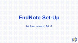EndNote Set-Up
Michael Janakis, MLIS
 