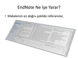 EndNote Ne İşe Yarar?
• Makalenizi en doğru şekilde referanslar,
 