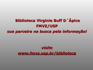 Biblioteca Virginie Buff D´Ápice FMVZ/USP sua parceira na busca pela informação! visite www.fmvz.usp.br/biblioteca 