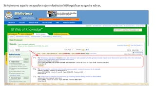 Seleciona-se aquele ou aqueles cujas referências bibliográficas se queira salvar,
 