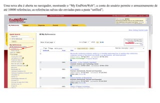 Uma nova aba é aberta no navegador, mostrando o “My EndNoteWeb”; a conta do usuário permite o armazenamento de
até 10000 referências; as referências salvas são enviadas para a pasta “unfiled”;
 