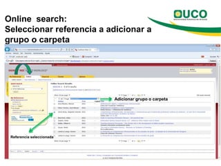 Online search:
Seleccionar referencia a adicionar a
grupo o carpeta




                           Adicionar grupo o carpeta




 Referencia seleccionada
 