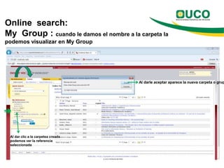 Online search:
My Group : cuando le damos el nombre a la carpeta la
podemos visualizar en My Group




                                          Al darle aceptar aparece la nueva carpeta o grup




 Al dar clic a la carpetea creada
 podemos ver la referencia
 seleccionada
 