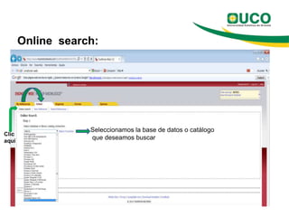 Online search:




                   Seleccionamos la base de datos o catálogo
Clic
aquí
                   que deseamos buscar
 