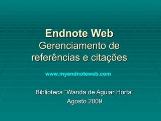 Endnote Web Gerenciamento de referências e citações Biblioteca “Wanda de Aguiar Horta” Agosto 2009 www.myendnoteweb.com   