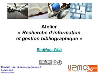 Atelier
                  « Recherche d’information
                 et gestion bibliographique »

                              EndNote Web



Contact : david.benoist[at]upmc.fr
EndNote Web
Orthophonistes
 