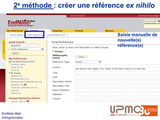 2e méthode : créer une référence ex nihilo


                                     Saisie manuelle de
                                     nouvelle(s)
                                     référence(s)




EndNote Web
Orthophonistes
 