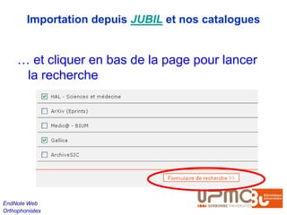 Importation depuis JUBIL et nos catalogues


     … et cliquer en bas de la page pour lancer
      la recherche




EndNote Web
Orthophonistes
 